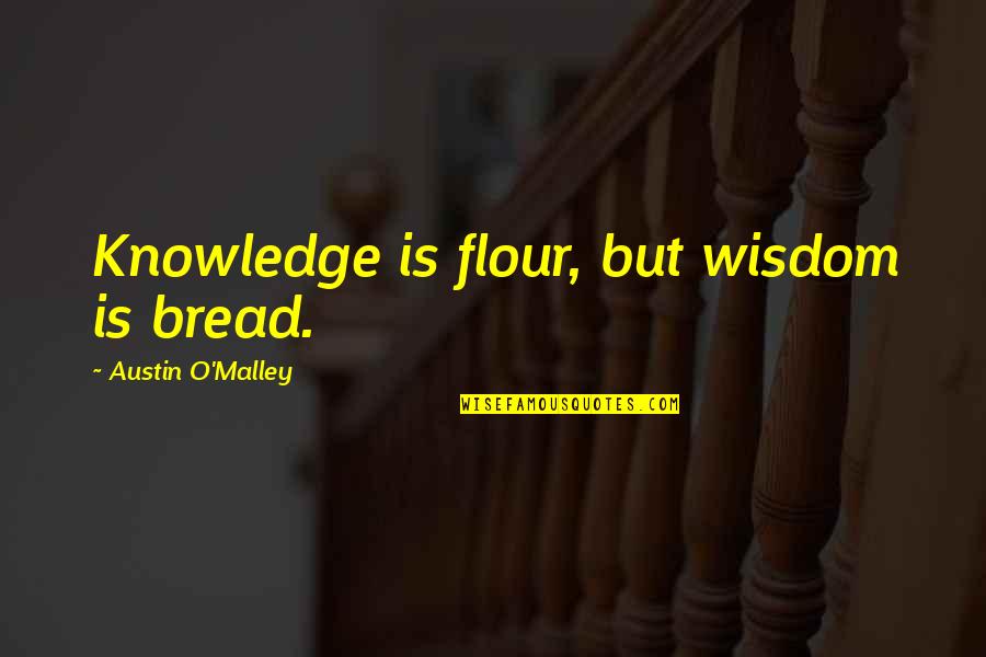 Flour Quotes By Austin O'Malley: Knowledge is flour, but wisdom is bread. Flour Quotes By Austin O'Malley: Knowledge is flour, but wisdom is bread.