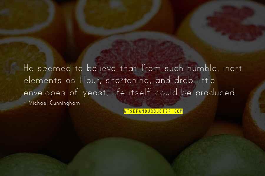Flour Quotes By Michael Cunningham: He seemed to believe that from such humble, Flour Quotes By Michael Cunningham: He seemed to believe that from such humble,