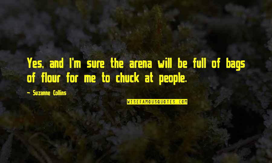 Flour Quotes By Suzanne Collins: Yes, and I'm sure the arena will be Flour Quotes By Suzanne Collins: Yes, and I'm sure the arena will be
