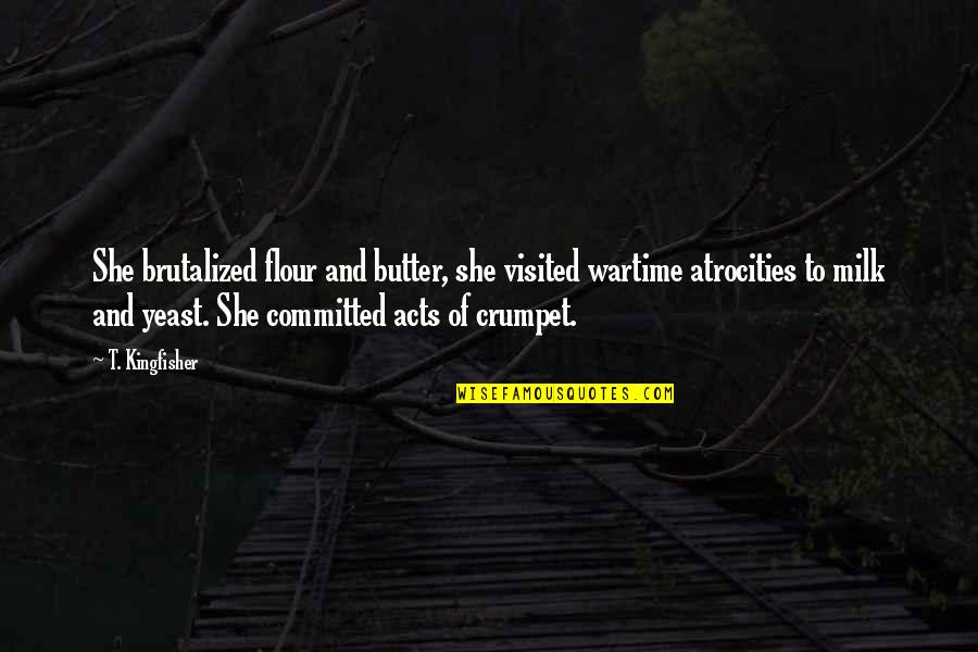 Flour Quotes By T. Kingfisher: She brutalized flour and butter, she visited wartime Flour Quotes By T. Kingfisher: She brutalized flour and butter, she visited wartime