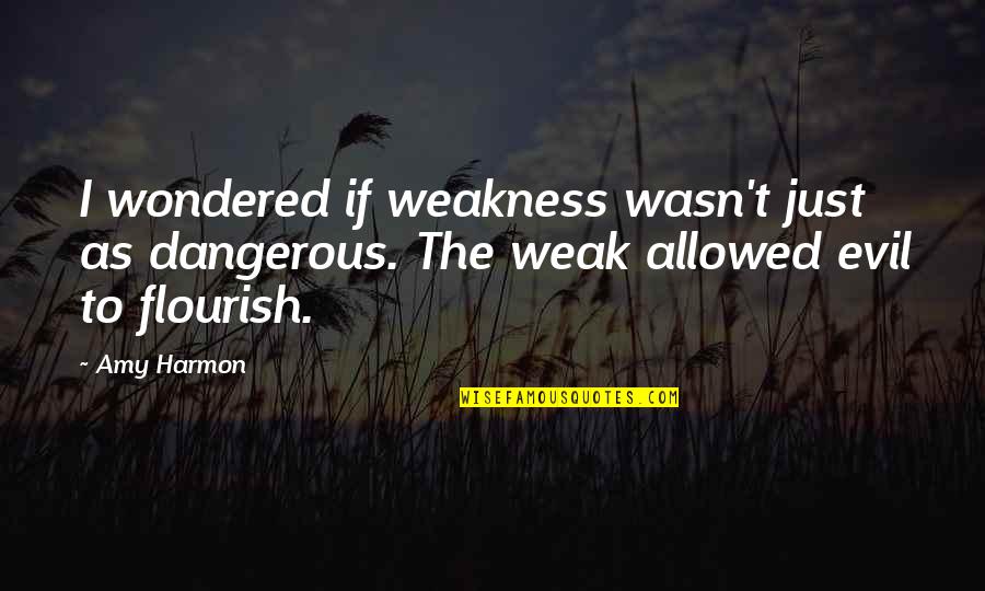 Flourish Quotes By Amy Harmon: I wondered if weakness wasn't just as dangerous.