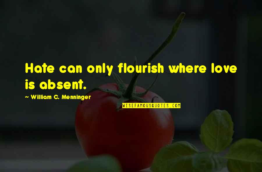 Flourish Quotes By William C. Menninger: Hate can only flourish where love is absent.