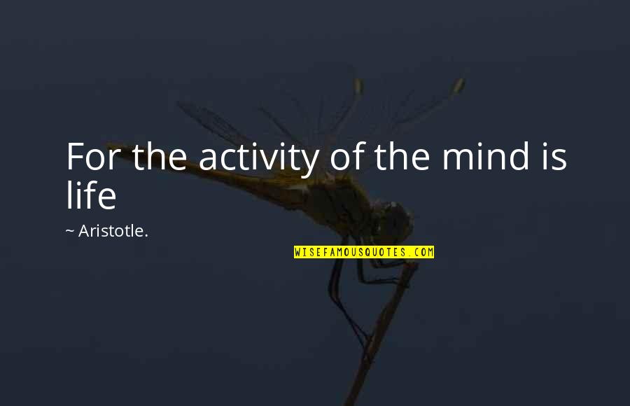 Flourished Letters Quotes By Aristotle.: For the activity of the mind is life Flourished Letters Quotes By Aristotle.: For the activity of the mind is life