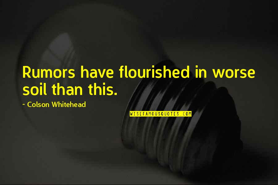 Flourished Quotes By Colson Whitehead: Rumors have flourished in worse soil than this. Flourished Quotes By Colson Whitehead: Rumors have flourished in worse soil than this.