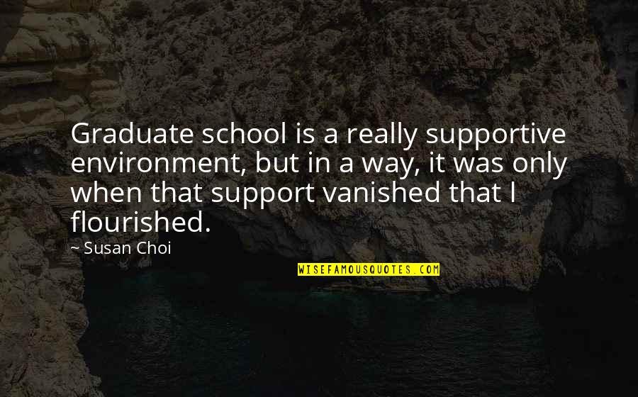 Flourished Quotes By Susan Choi: Graduate school is a really supportive environment, but Flourished Quotes By Susan Choi: Graduate school is a really supportive environment, but