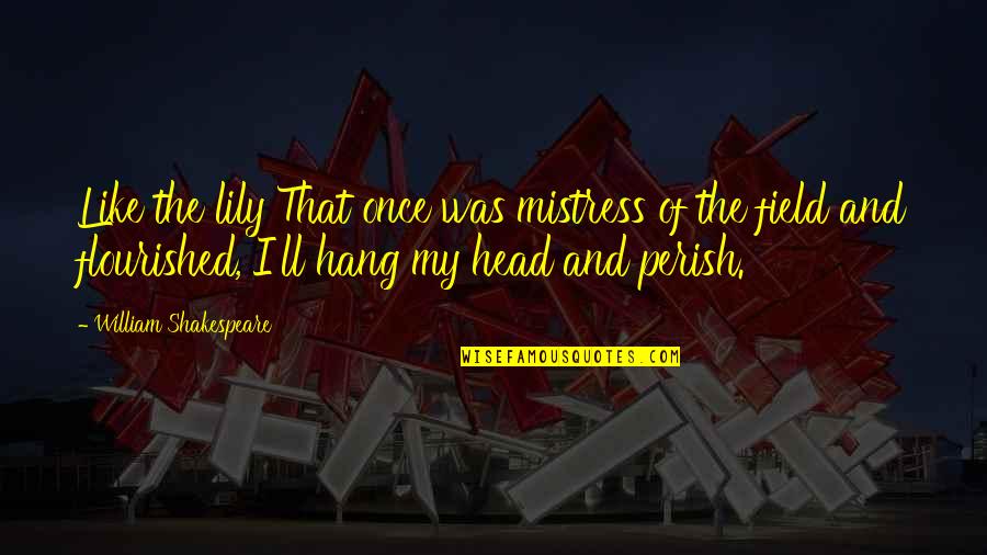 Flourished Quotes By William Shakespeare: Like the lily That once was mistress of Flourished Quotes By William Shakespeare: Like the lily That once was mistress of