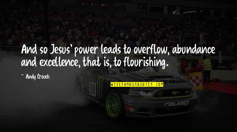 Flourishing Quotes By Andy Crouch: And so Jesus' power leads to overflow, abundance