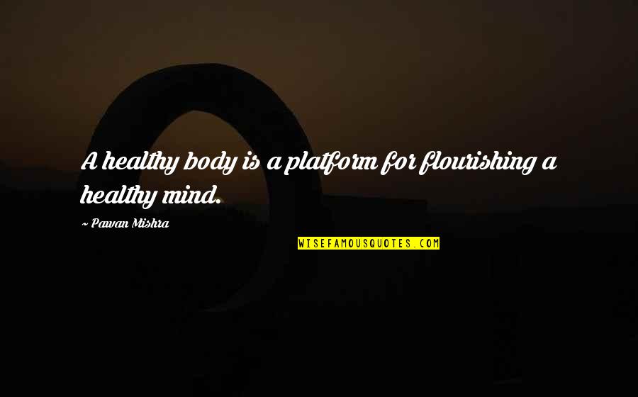Flourishing Quotes By Pawan Mishra: A healthy body is a platform for flourishing