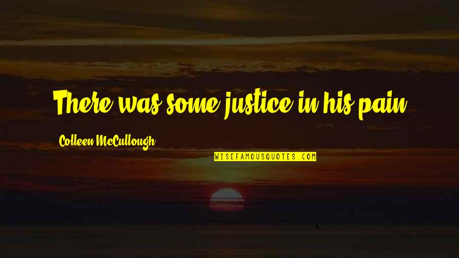 Floury Quotes By Colleen McCullough: There was some justice in his pain Floury Quotes By Colleen McCullough: There was some justice in his pain