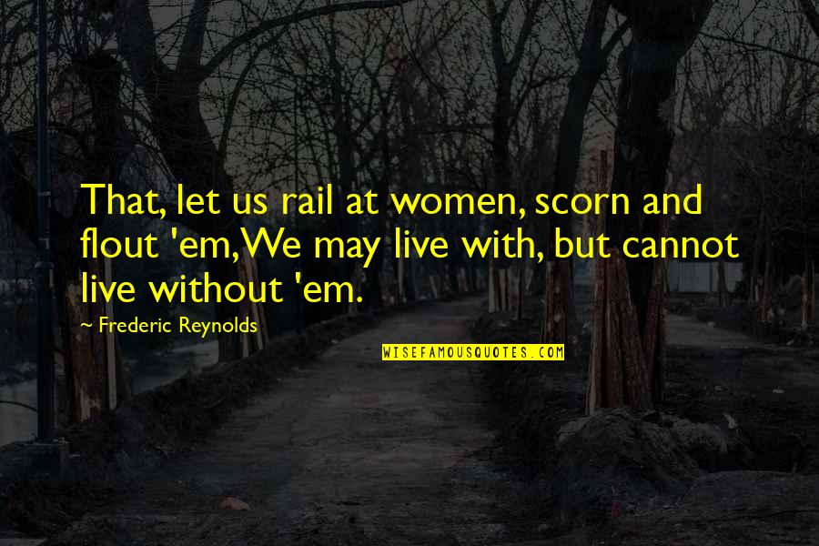 Flout Quotes By Frederic Reynolds: That, let us rail at women, scorn and