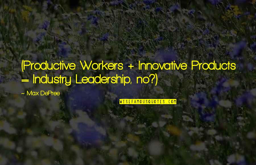 Flouting Rules Quotes By Max DePree: (Productive Workers + Innovative Products = Industry Leadership,