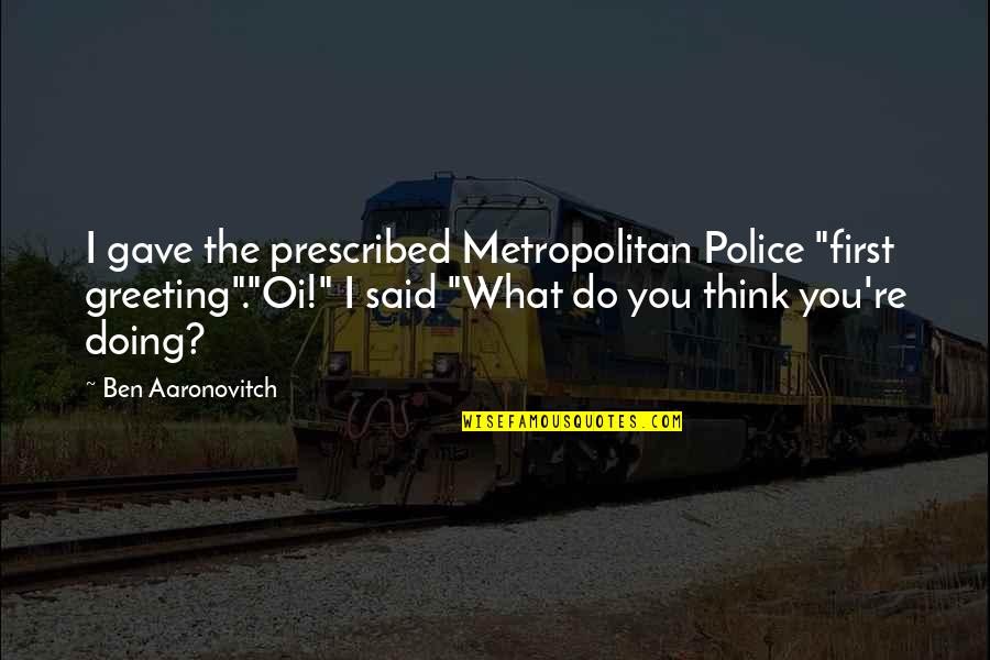 Flow From Cars Quotes By Ben Aaronovitch: I gave the prescribed Metropolitan Police "first greeting"."Oi!" Flow From Cars Quotes By Ben Aaronovitch: I gave the prescribed Metropolitan Police "first greeting"."Oi!"