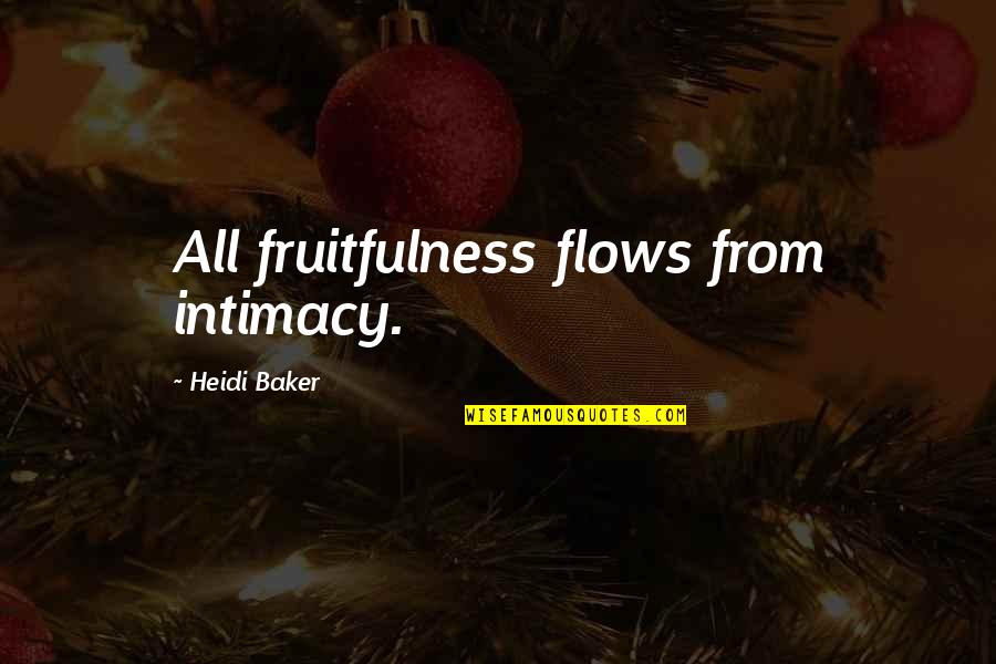 Flow From Quotes By Heidi Baker: All fruitfulness flows from intimacy.