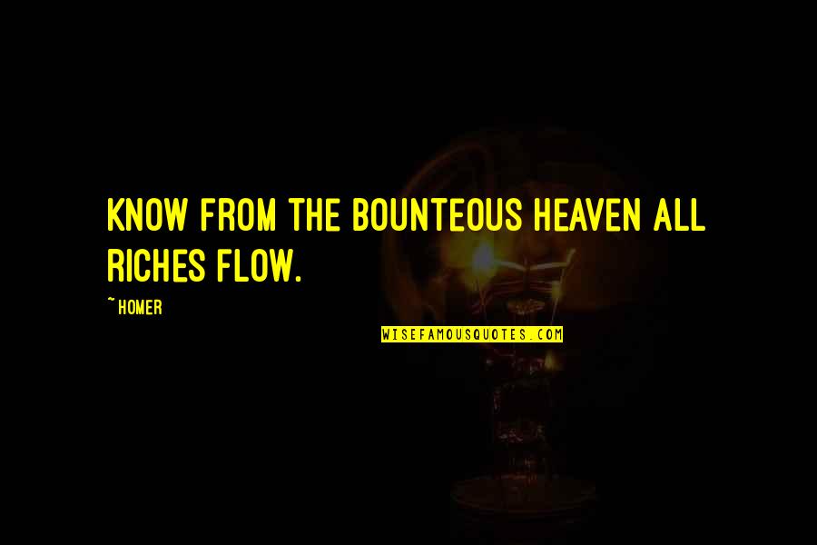 Flow From Quotes By Homer: Know from the bounteous heaven all riches flow.