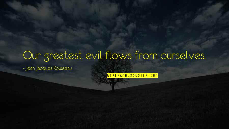 Flow From Quotes By Jean-Jacques Rousseau: Our greatest evil flows from ourselves.