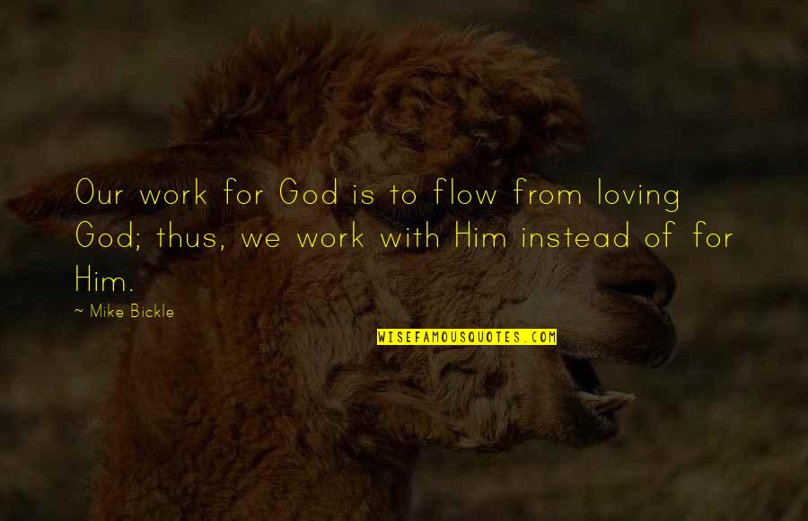 Flow From Quotes By Mike Bickle: Our work for God is to flow from