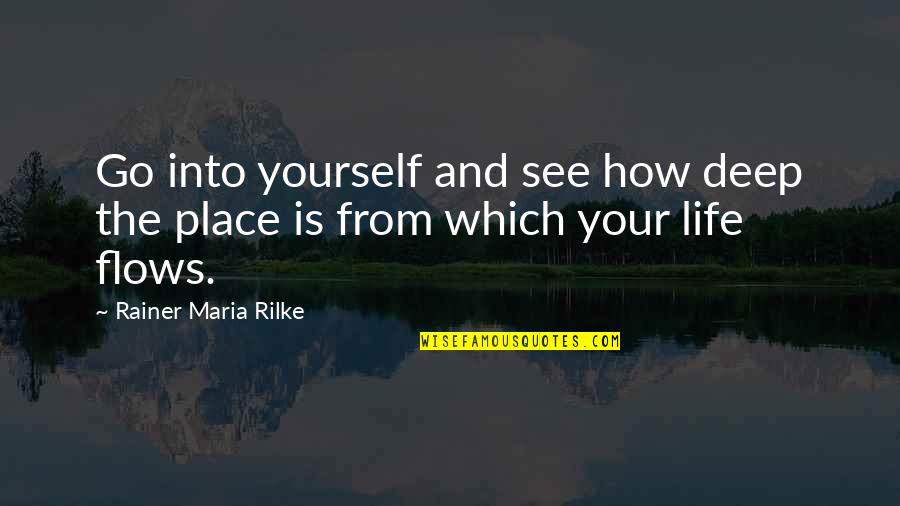 Flow From Quotes By Rainer Maria Rilke: Go into yourself and see how deep the