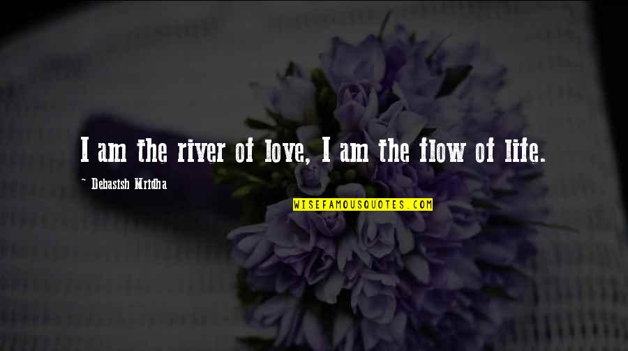 Flow Of Life Quotes By Debasish Mridha: I am the river of love, I am