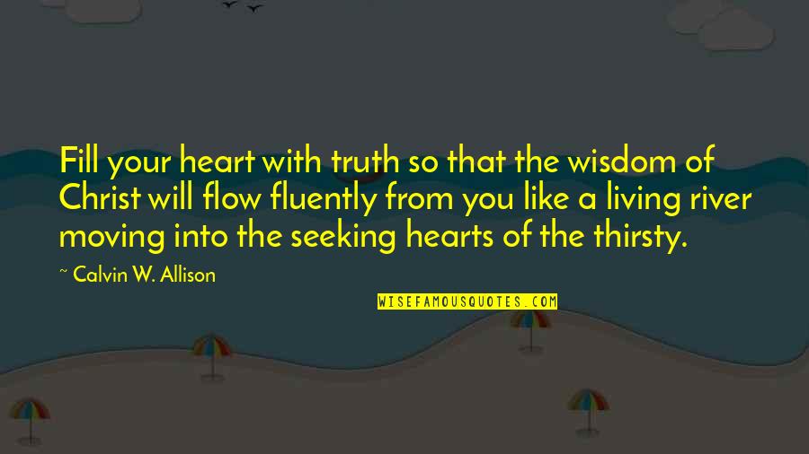 Flow Quotes By Calvin W. Allison: Fill your heart with truth so that the