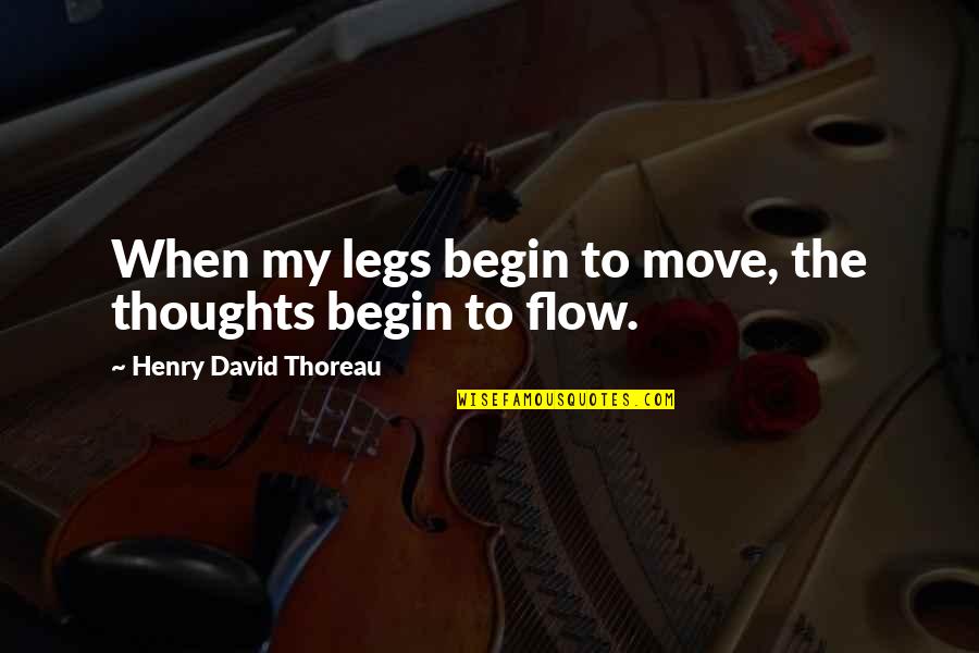 Flow Quotes By Henry David Thoreau: When my legs begin to move, the thoughts