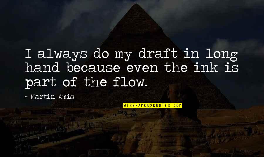 Flow Quotes By Martin Amis: I always do my draft in long hand