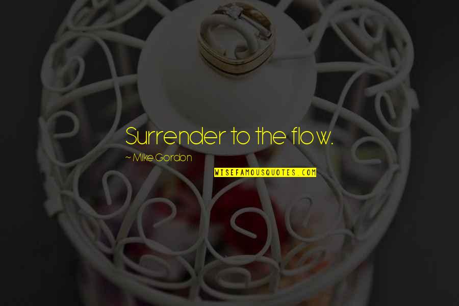 Flow Quotes By Mike Gordon: Surrender to the flow.