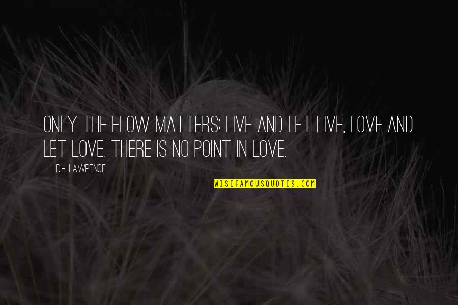 Flow'd Quotes By D.H. Lawrence: Only the flow matters; live and let live,