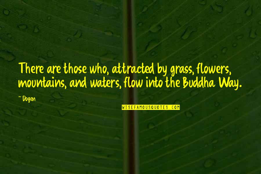 Flow'd Quotes By Dogen: There are those who, attracted by grass, flowers,