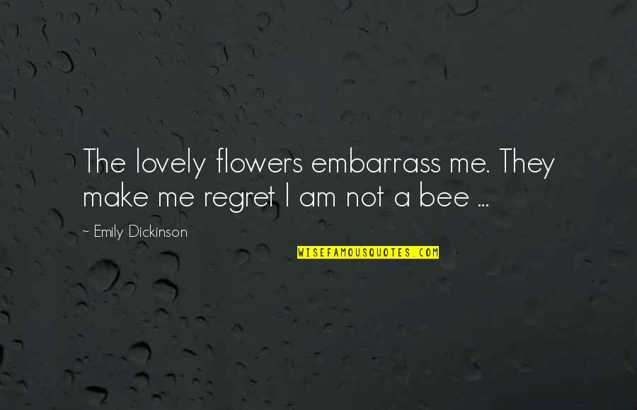 Flower And Bee Quotes By Emily Dickinson: The lovely flowers embarrass me. They make me
