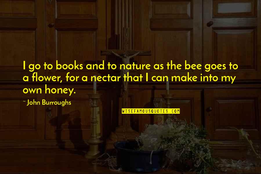 Flower And Bee Quotes By John Burroughs: I go to books and to nature as