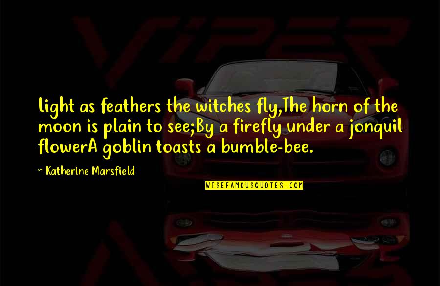 Flower And Bee Quotes By Katherine Mansfield: Light as feathers the witches fly,The horn of