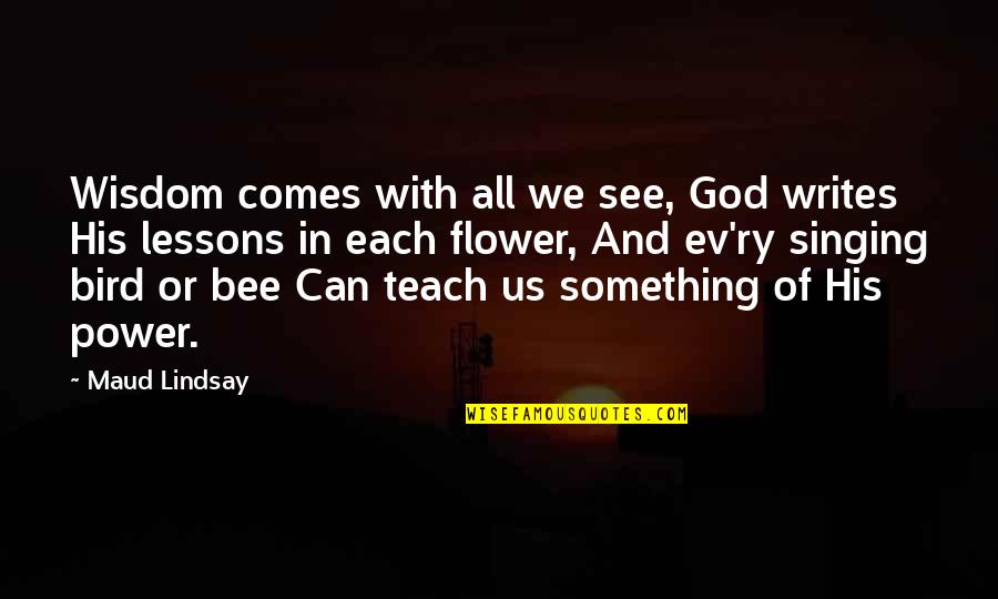 Flower And Bee Quotes By Maud Lindsay: Wisdom comes with all we see, God writes