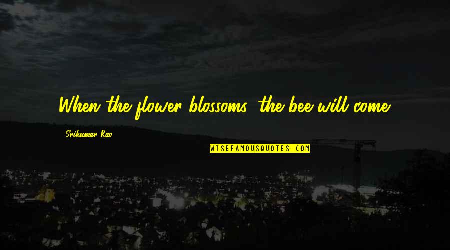 Flower And Bee Quotes By Srikumar Rao: When the flower blossoms, the bee will come.