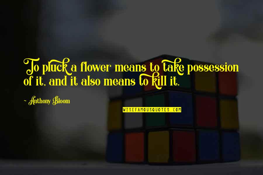 Flower And Bloom Quotes By Anthony Bloom: To pluck a flower means to take possession