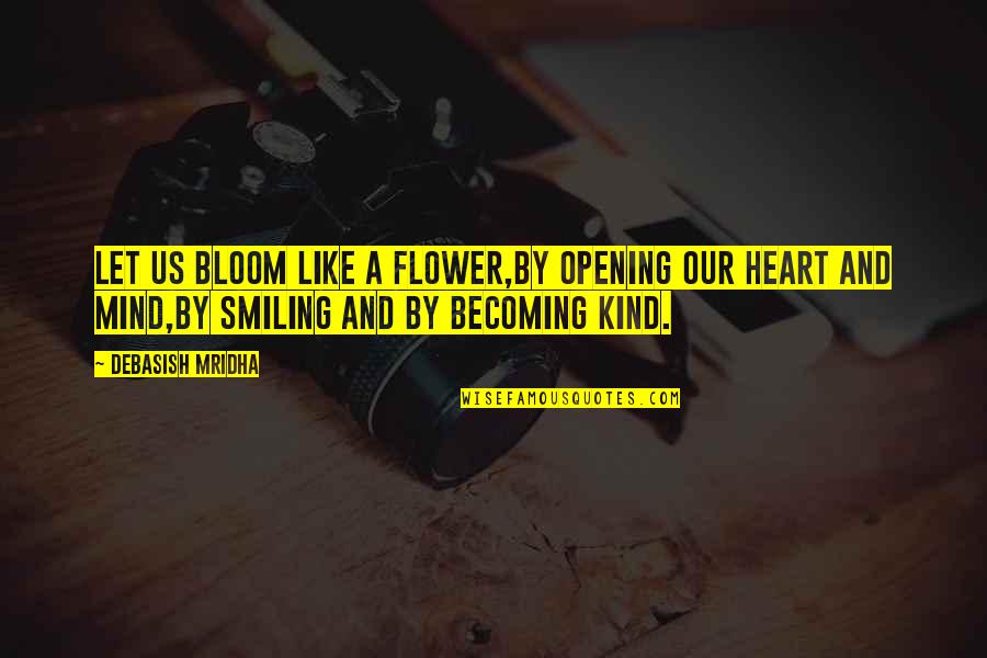 Flower And Bloom Quotes By Debasish Mridha: Let us bloom like a flower,by opening our