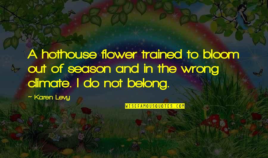 Flower And Bloom Quotes By Karen Levy: A hothouse flower trained to bloom out of