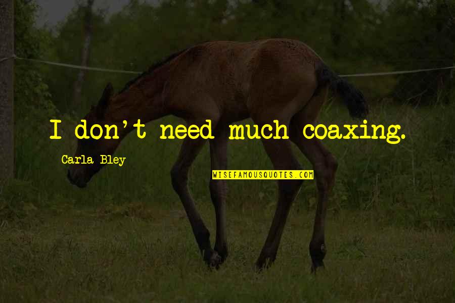 Flower And Growing Quotes By Carla Bley: I don't need much coaxing. Flower And Growing Quotes By Carla Bley: I don't need much coaxing.