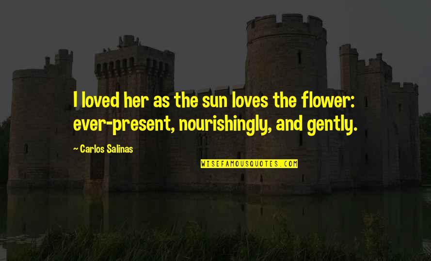 Flower And Love Quotes By Carlos Salinas: I loved her as the sun loves the