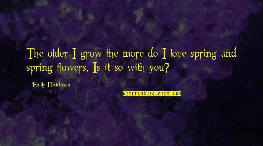 Flower And Love Quotes By Emily Dickinson: The older I grow the more do I