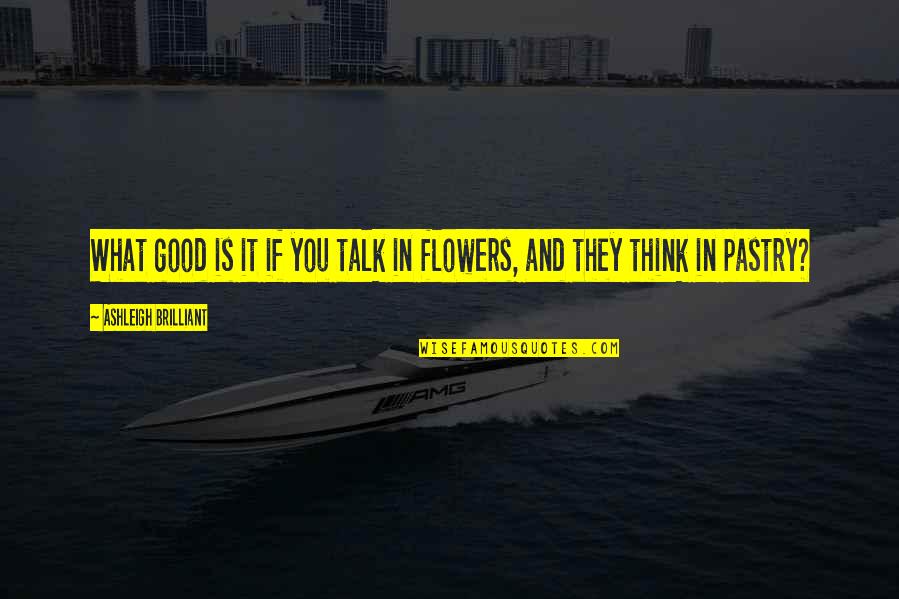 Flower And Quotes By Ashleigh Brilliant: What good is it if you talk in
