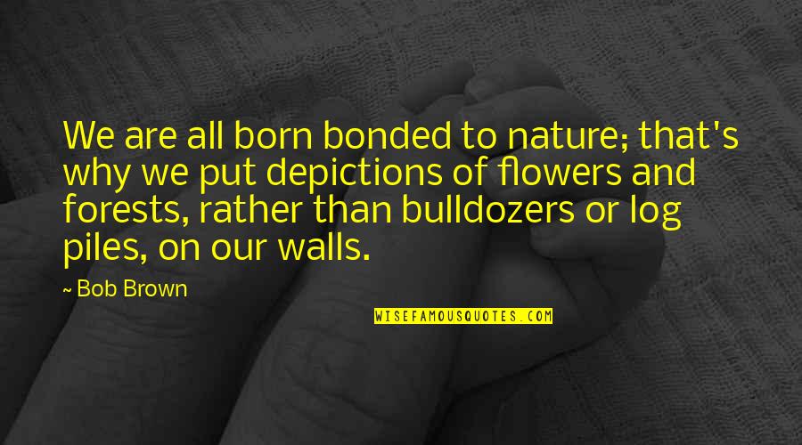 Flower And Quotes By Bob Brown: We are all born bonded to nature; that's