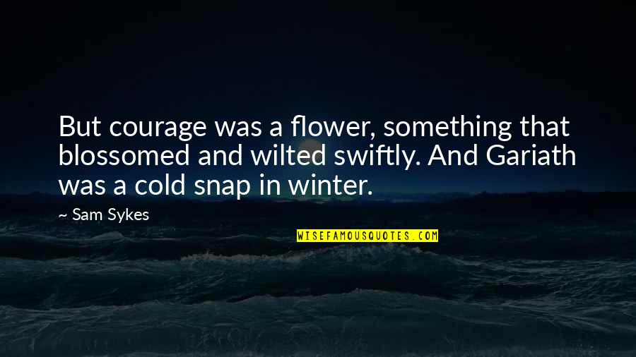 Flower And Quotes By Sam Sykes: But courage was a flower, something that blossomed