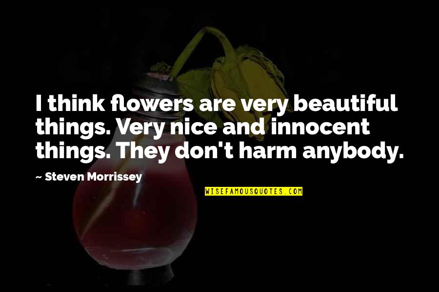 Flower And Quotes By Steven Morrissey: I think flowers are very beautiful things. Very