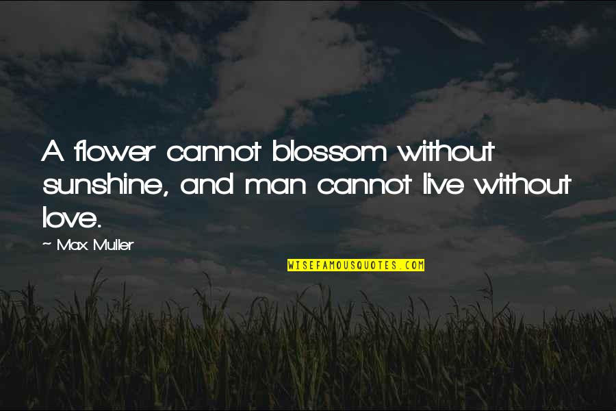 Flower And Sunshine Quotes By Max Muller: A flower cannot blossom without sunshine, and man
