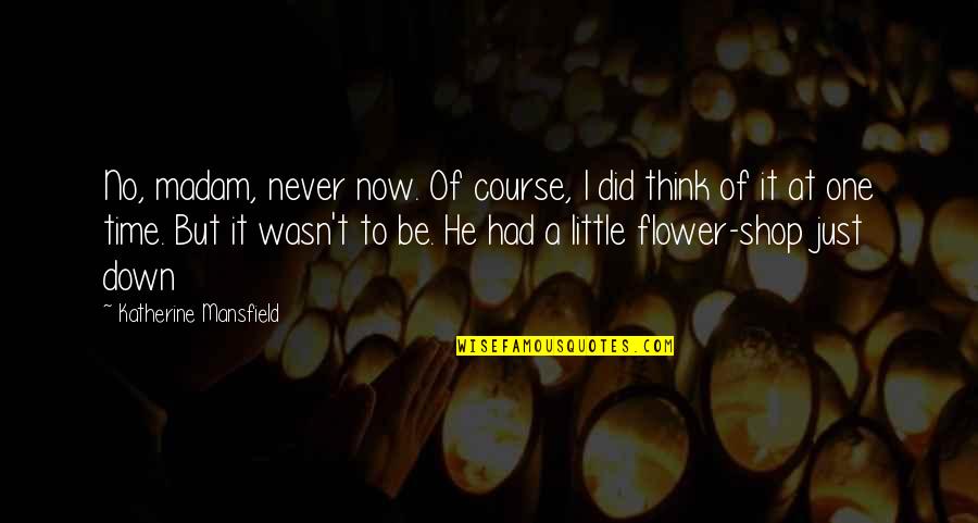 Flower And Time Quotes By Katherine Mansfield: No, madam, never now. Of course, I did