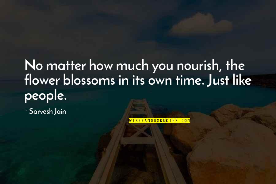 Flower And Time Quotes By Sarvesh Jain: No matter how much you nourish, the flower