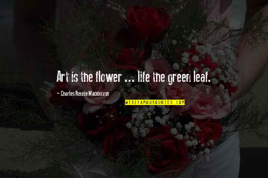 Flower Art Quotes By Charles Rennie Mackintosh: Art is the flower ... life the green