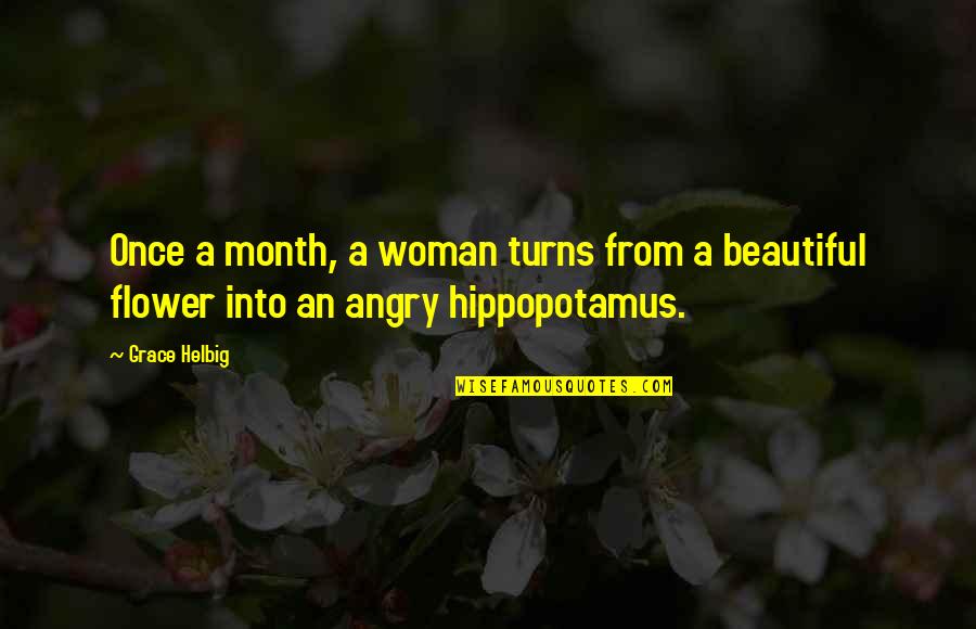 Flower Beautiful Quotes By Grace Helbig: Once a month, a woman turns from a