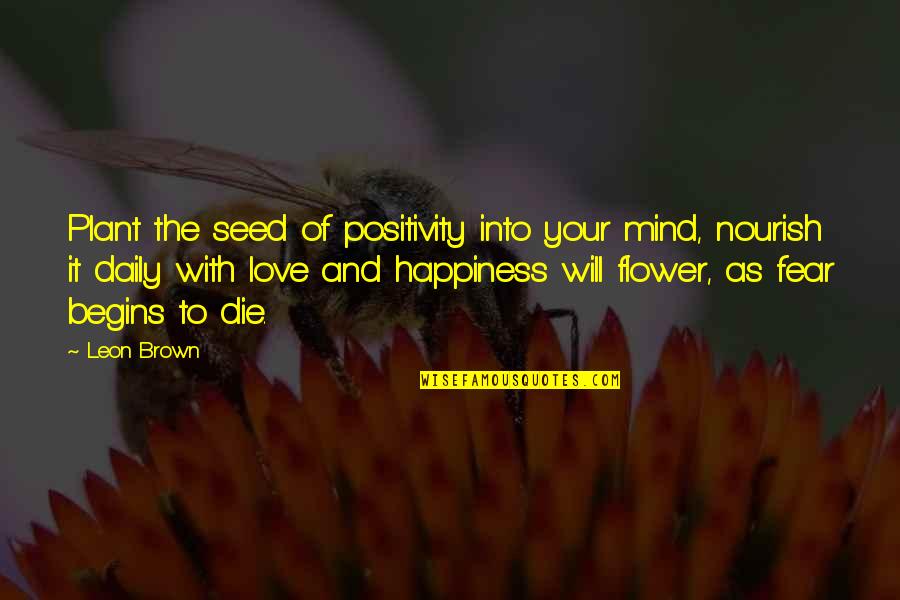 Flower Beautiful Quotes By Leon Brown: Plant the seed of positivity into your mind,