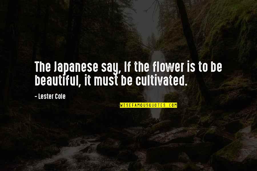 Flower Beautiful Quotes By Lester Cole: The Japanese say, If the flower is to